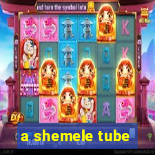 a shemele tube